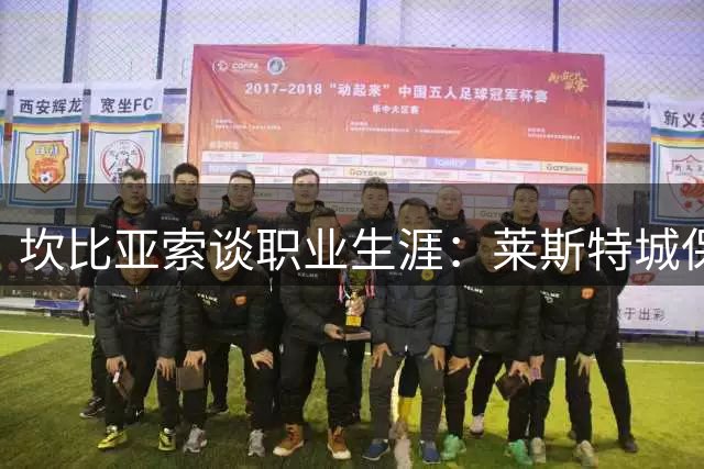 坎比亚索谈职业生涯：莱斯特城保级经历最难忘