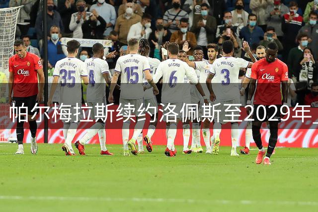 帕尔梅拉斯续约洛佩斯至2029年 违约金设1.8亿天价