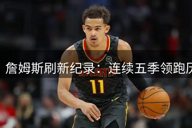 詹姆斯刷新纪录：连续五季领跑历史得分榜
